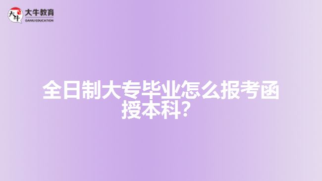 全日制大專畢業(yè)怎么報考函授本科？