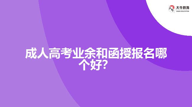 成人高考業(yè)余和函授報名哪個好？