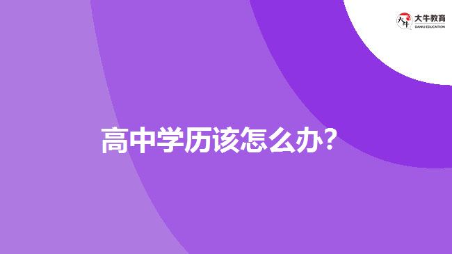 高中學(xué)歷該怎么辦？