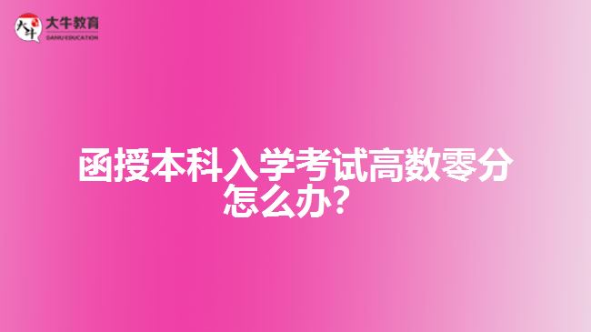 函授本科入學(xué)考試高數(shù)零分怎么辦？