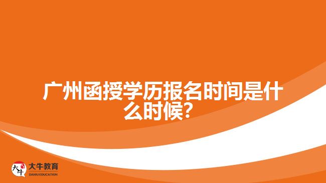 廣州函授學(xué)歷報名時間是什么時候？