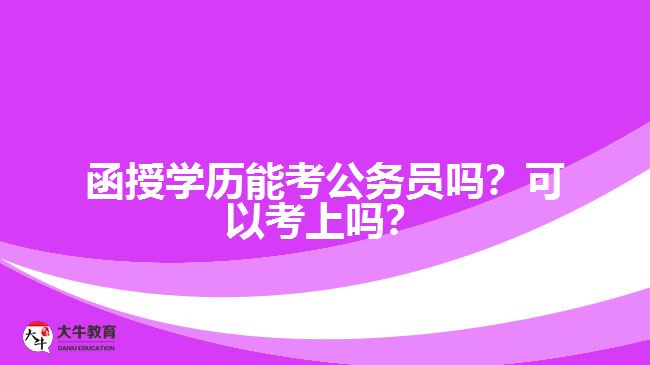函授學歷能考公務員嗎？可以考上嗎？