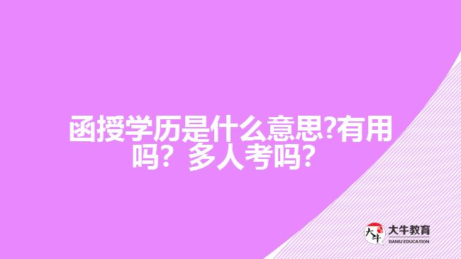 函授學(xué)歷是什么意思?有用嗎？多人考嗎？好畢業(yè)嗎？