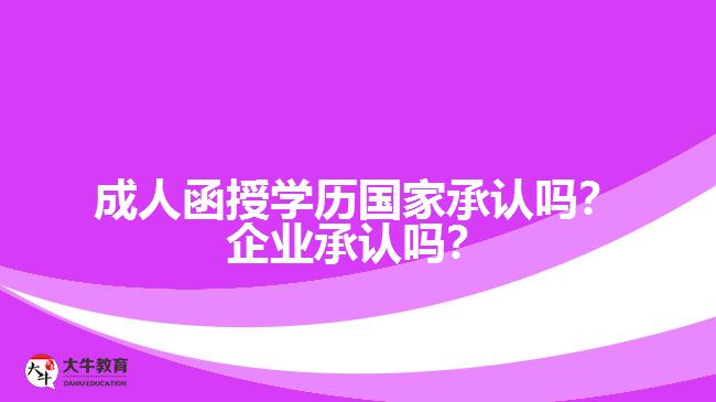 成人函授學(xué)歷國家承認(rèn)嗎？企業(yè)承認(rèn)嗎？