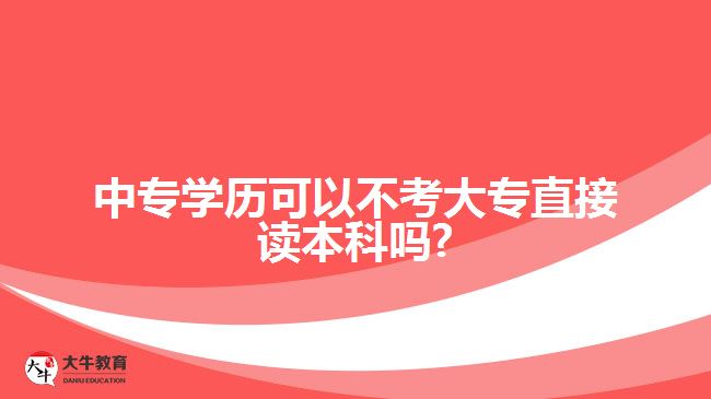 中專學歷可以不考大專直接讀本科嗎?