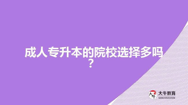成人專升本的院校選擇多嗎？
