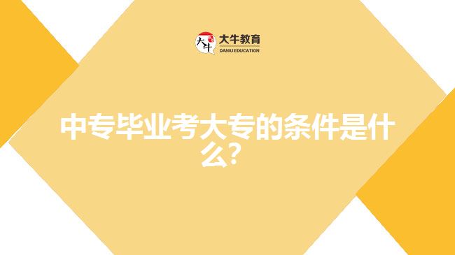 中專畢業(yè)考大專的條件是什么？