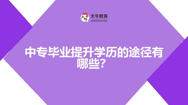 中專畢業(yè)提升學歷的途徑有哪些?