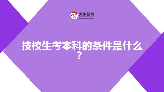 技校生考本科的條件是什么？