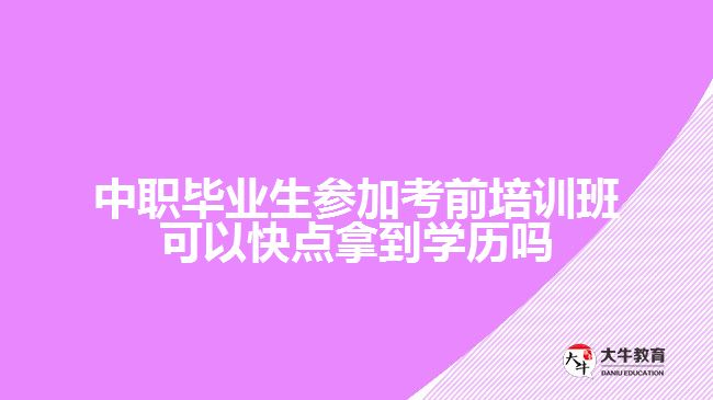 中職畢業(yè)生參加考前培訓班可以快點拿到學歷嗎?