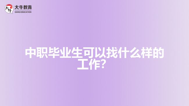 中職畢業(yè)生可以找什么樣的工作？