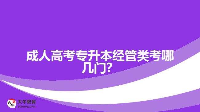 成人高考專升本經(jīng)管類考哪幾門？