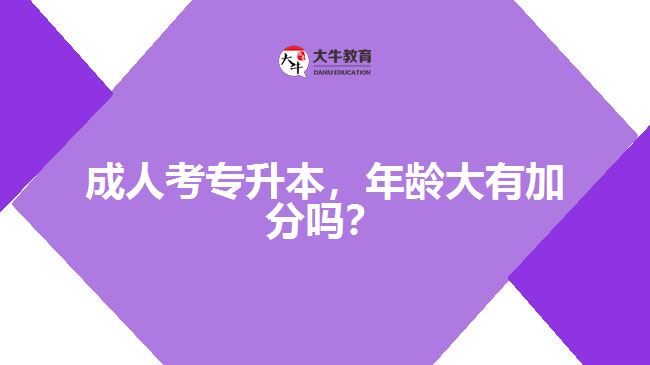 成人考專升本，年齡大有加分嗎？
