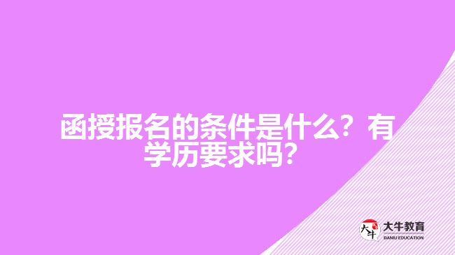 函授報名的條件是什么？有學(xué)歷要求嗎？