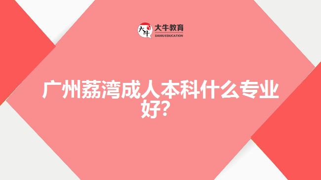 廣州荔灣成人本科什么專業(yè)好?