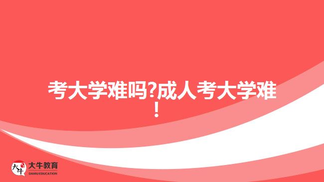 考大學(xué)難嗎?成人考大學(xué)難！