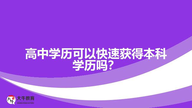 高中學(xué)歷可以快速獲得本科學(xué)歷嗎？