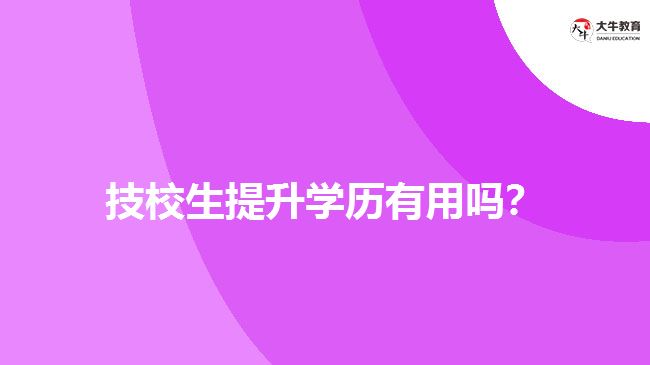 技校生提升學(xué)歷有用嗎?