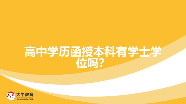 高中學(xué)歷函授本科有學(xué)士學(xué)位嗎？