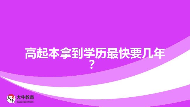 高起本拿到學(xué)歷最快要幾年？