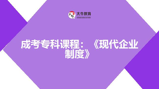 成考?？普n程：《現(xiàn)代企業(yè)制度》