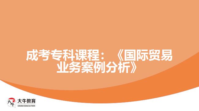 成考?？普n程：《國(guó)際貿(mào)易業(yè)務(wù)案例分析》