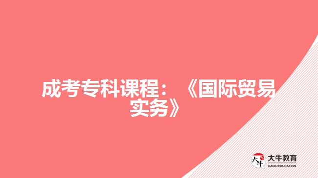 成考?？普n程：《國際貿(mào)易實務(wù)》