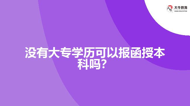 沒有大專學歷可以報函授本科嗎？