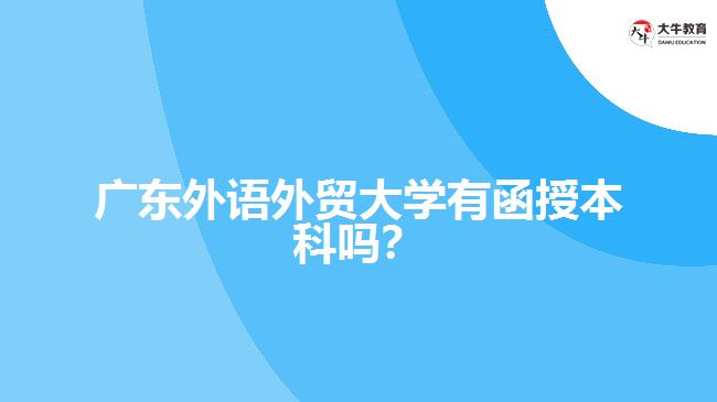 廣東外語(yǔ)外貿(mào)大學(xué)有函授本科嗎？