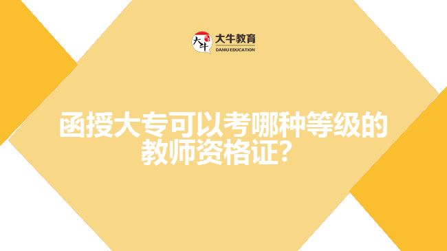 函授大?？梢钥寄姆N等級(jí)的教師資格證？