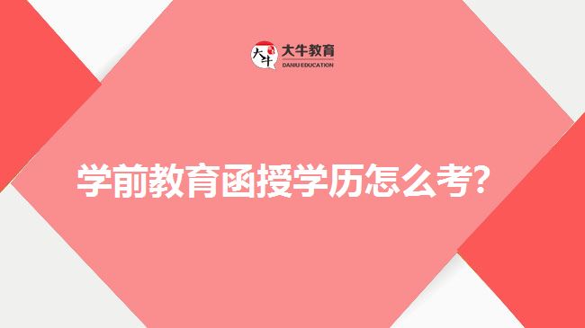 學(xué)前教育函授學(xué)歷怎么考？