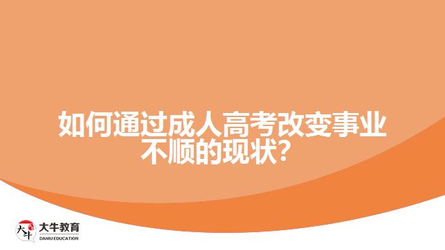 如何通過(guò)成人高考改變事業(yè)不順的現(xiàn)狀？