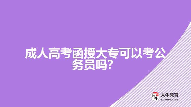 成人高考函授大?？梢钥脊珓?wù)員嗎？