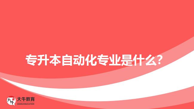 專升本自動(dòng)化專業(yè)是什么？