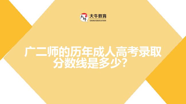 廣二師的歷年成人高考錄取分?jǐn)?shù)線是多少？