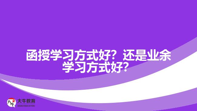 函授學(xué)習(xí)方式好？還是業(yè)余學(xué)習(xí)方式好？