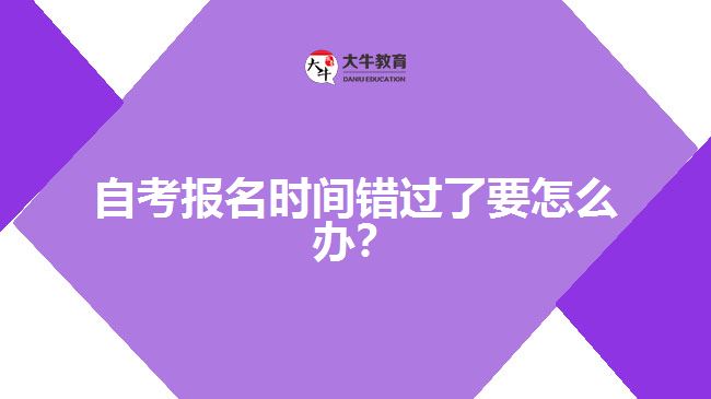 自考報名時間錯過了要怎么辦?
