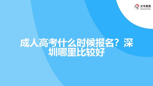 成人高考什么時(shí)候報(bào)名？深圳哪里比較好
