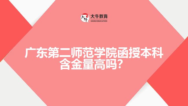 廣東第二師范學(xué)院函授本科含金量高嗎？