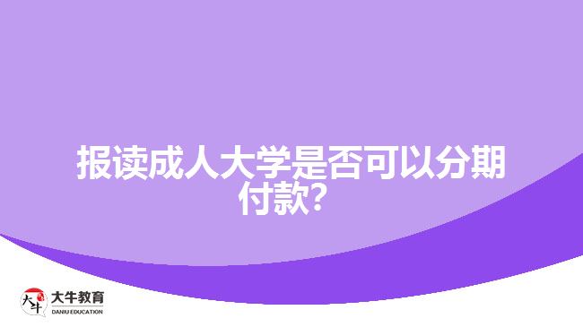 報讀成人大學(xué)是否可以分期付款？