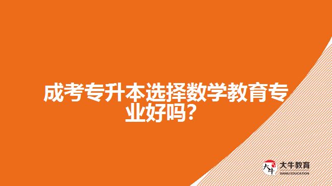 成考專升本選擇數(shù)學(xué)教育專業(yè)好嗎？