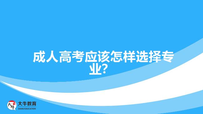 成人高考應(yīng)該怎樣選擇專業(yè)?