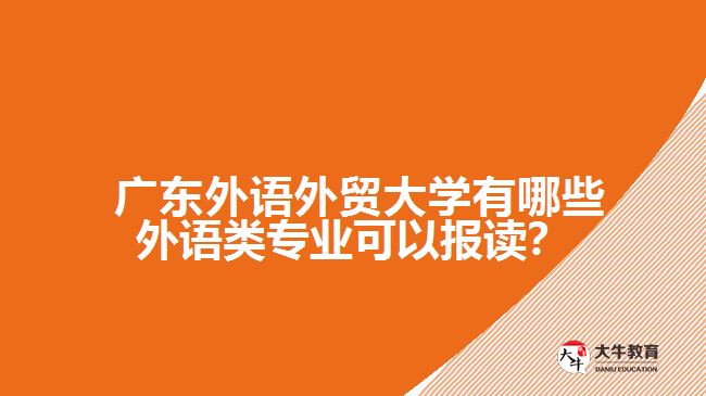 廣東外語外貿(mào)大學(xué)有哪些外語類專業(yè)可以報(bào)讀？