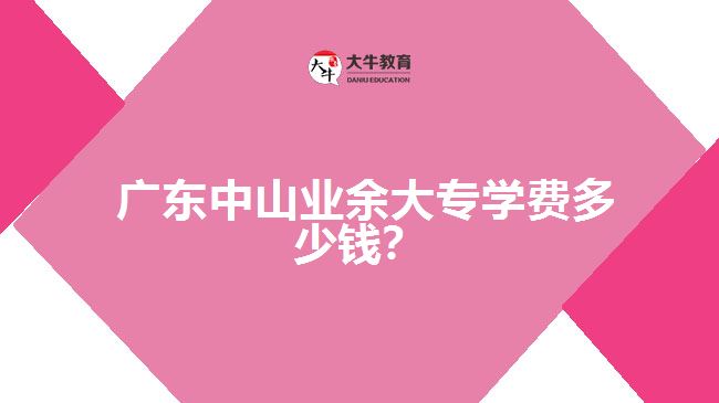 廣東中山業(yè)余大專學(xué)費(fèi)多少錢?