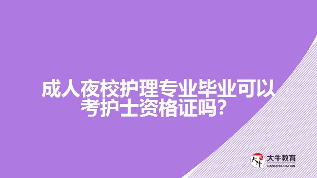 成人夜校護(hù)理專業(yè)畢業(yè)可以考護(hù)士資格證嗎？