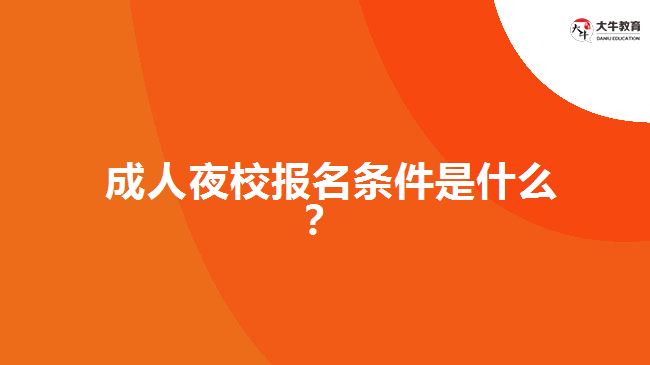  成人夜校報名條件是什么？