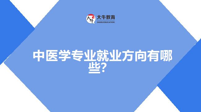 中醫(yī)學(xué)專業(yè)就業(yè)方向有哪些？