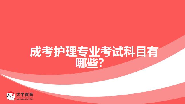 成考護(hù)理專業(yè)考試科目有哪些？