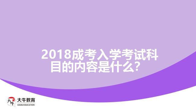 2018成考入學(xué)考試科目的內(nèi)容是什么？
