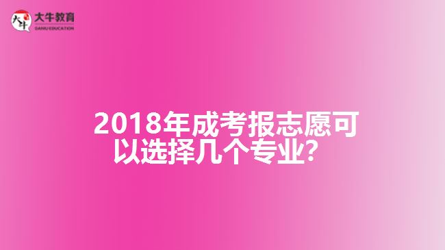 2018年成考報(bào)志愿可以選擇幾個(gè)專業(yè)？